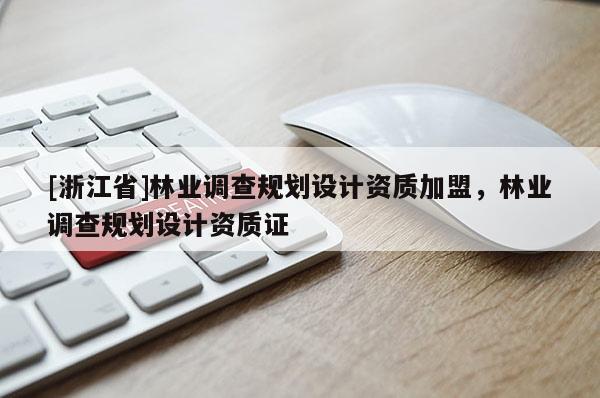 [浙江省]林业调查规划设计资质加盟，林业调查规划设计资质证