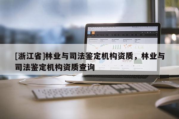 [浙江省]林业与司法鉴定机构资质，林业与司法鉴定机构资质查询