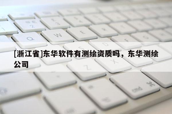 [浙江省]东华软件有测绘资质吗，东华测绘公司