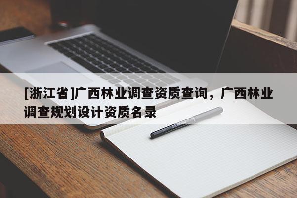 [浙江省]广西林业调查资质查询，广西林业调查规划设计资质名录