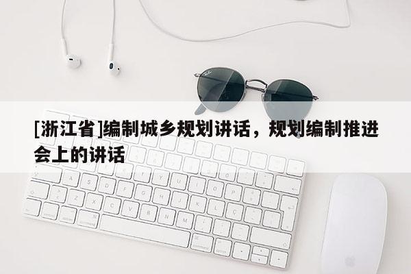 [浙江省]编制城乡规划讲话，规划编制推进会上的讲话