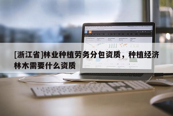 [浙江省]林业种植劳务分包资质，种植经济林木需要什么资质