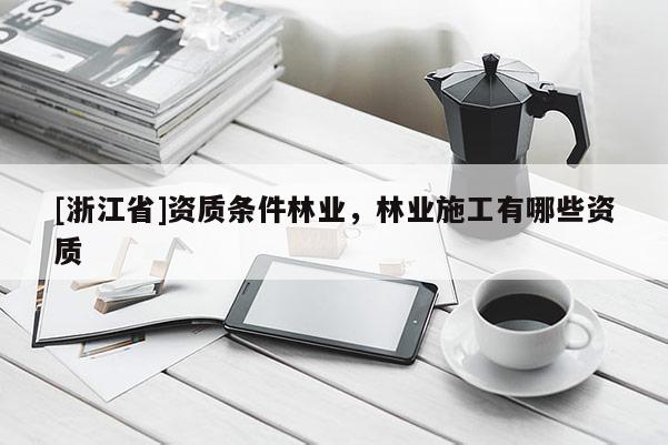 [浙江省]资质条件林业，林业施工有哪些资质