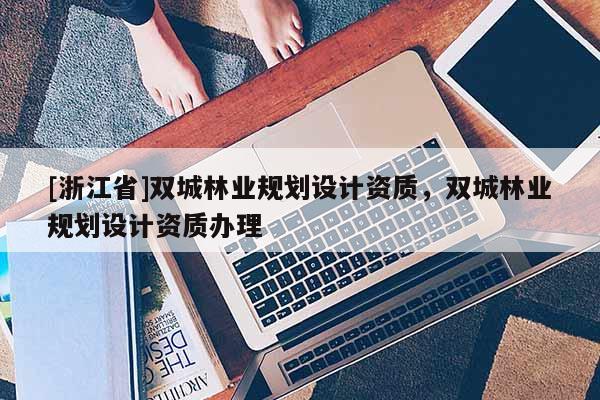 [浙江省]双城林业规划设计资质，双城林业规划设计资质办理