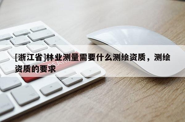 [浙江省]林业测量需要什么测绘资质，测绘资质的要求