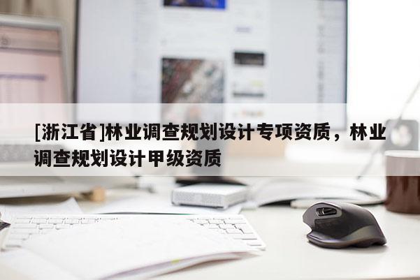 [浙江省]林业调查规划设计专项资质，林业调查规划设计甲级资质