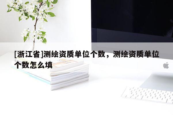 [浙江省]测绘资质单位个数，测绘资质单位个数怎么填