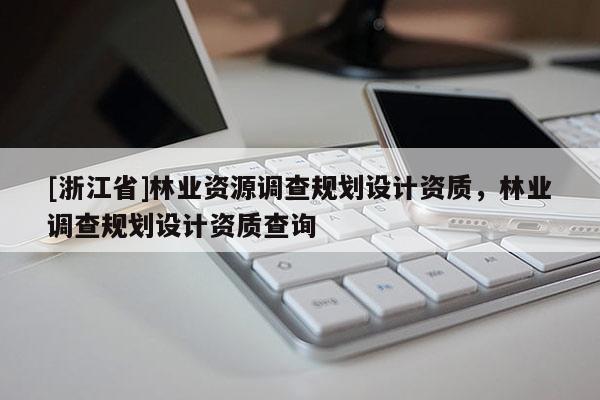 [浙江省]林业资源调查规划设计资质，林业调查规划设计资质查询