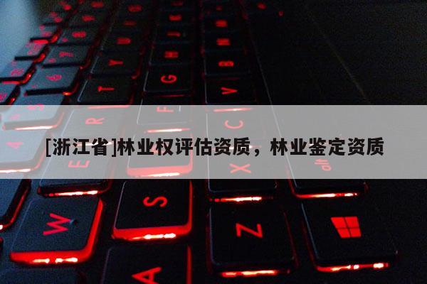 [浙江省]林业权评估资质，林业鉴定资质