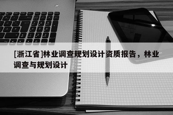 [浙江省]林业调查规划设计资质报告，林业调查与规划设计