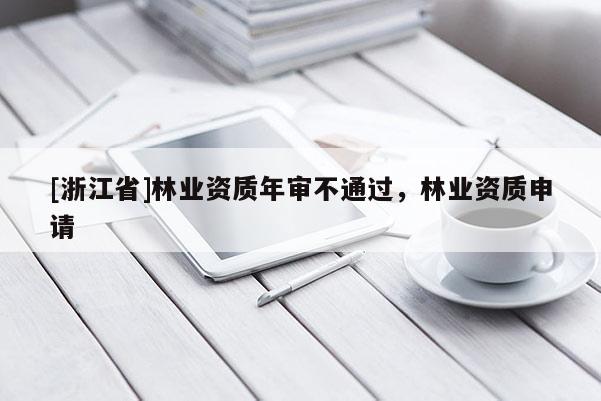 [浙江省]林业资质年审不通过，林业资质申请