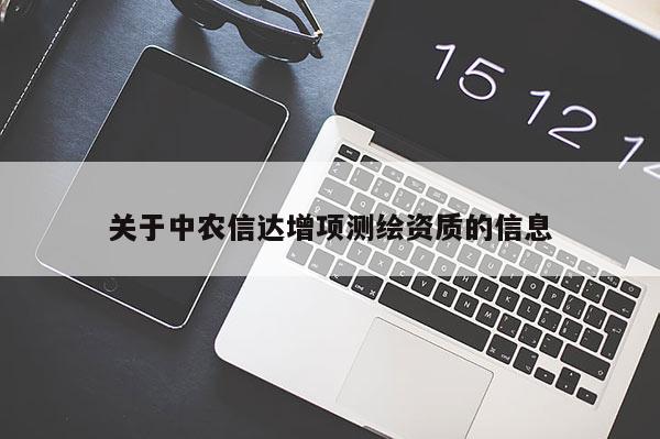 关于中农信达增项测绘资质的信息