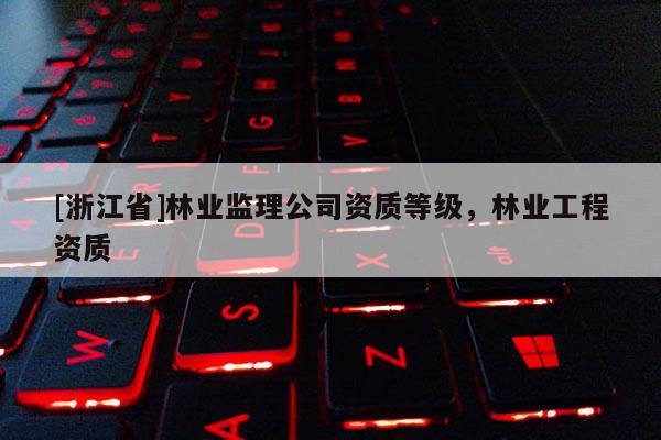 [浙江省]林业监理公司资质等级，林业工程资质