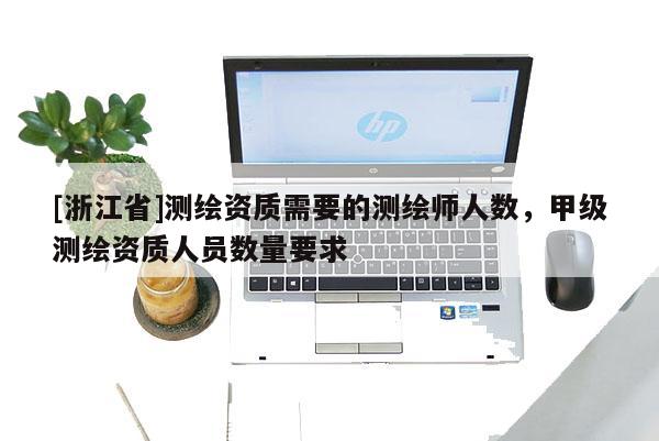 [浙江省]测绘资质需要的测绘师人数，甲级测绘资质人员数量要求