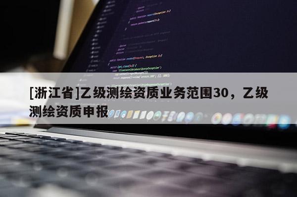 [浙江省]乙级测绘资质业务范围30，乙级测绘资质申报