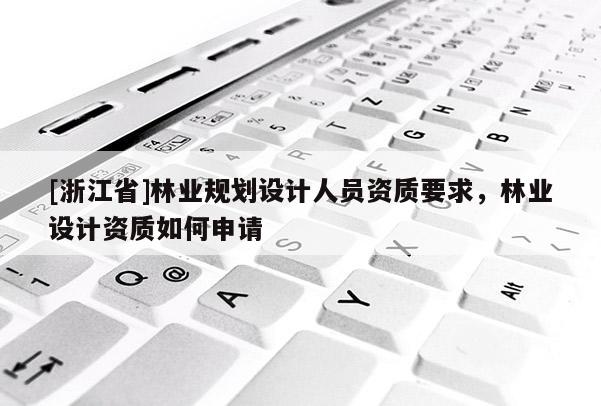 [浙江省]林业规划设计人员资质要求，林业设计资质如何申请