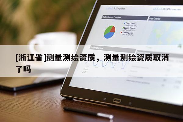 [浙江省]测量测绘资质，测量测绘资质取消了吗