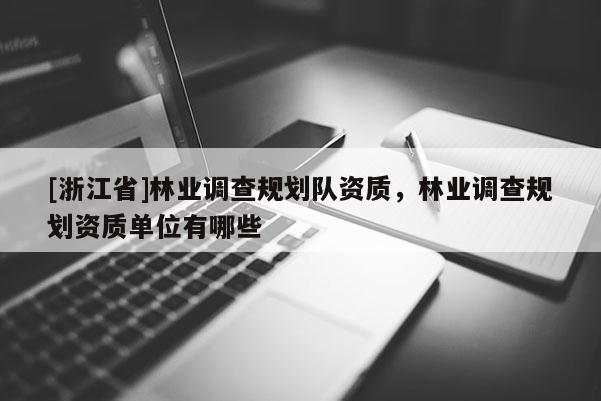 [浙江省]林业调查规划队资质，林业调查规划资质单位有哪些
