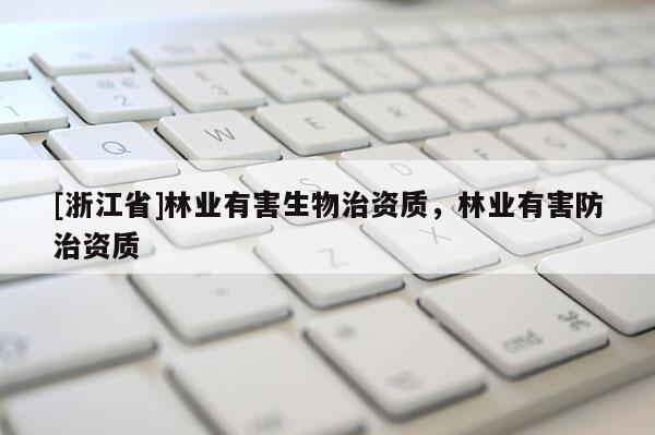 [浙江省]林业有害生物治资质，林业有害防治资质