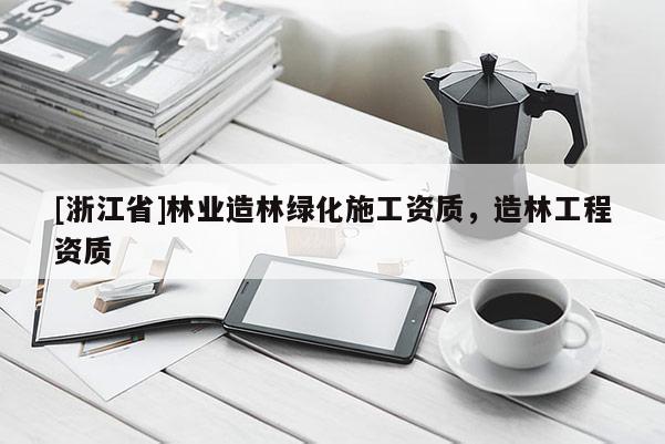 [浙江省]林业造林绿化施工资质，造林工程资质