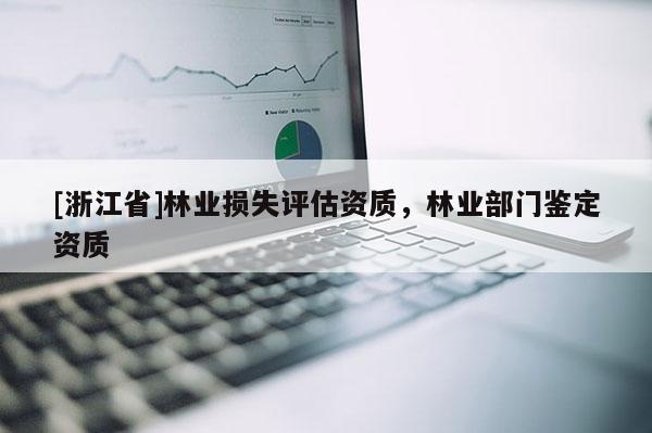 [浙江省]林业损失评估资质，林业部门鉴定资质