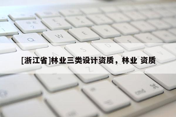 [浙江省]林业三类设计资质，林业 资质