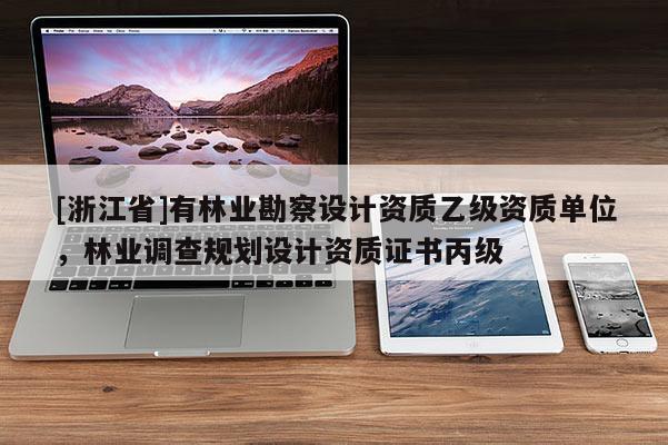 [浙江省]有林业勘察设计资质乙级资质单位，林业调查规划设计资质证书丙级