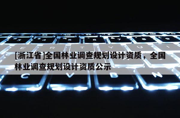 [浙江省]全国林业调查规划设计资质，全国林业调查规划设计资质公示