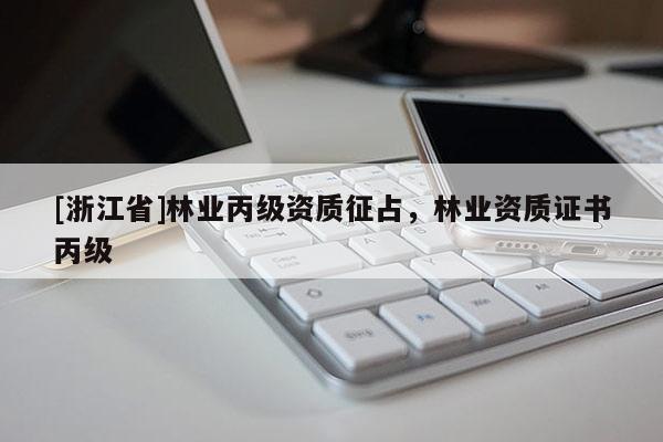 [浙江省]林业丙级资质征占，林业资质证书丙级