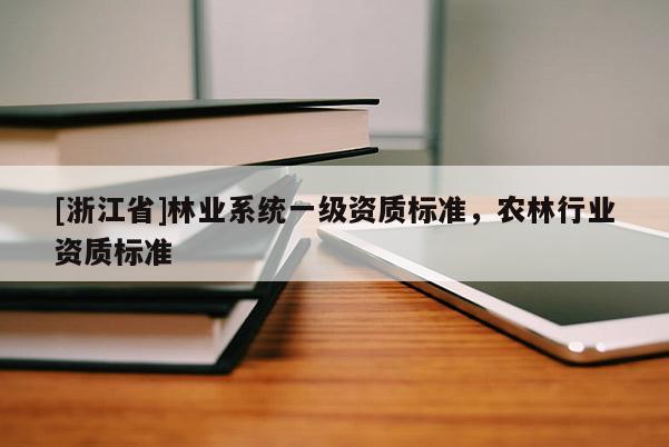 [浙江省]林业系统一级资质标准，农林行业资质标准
