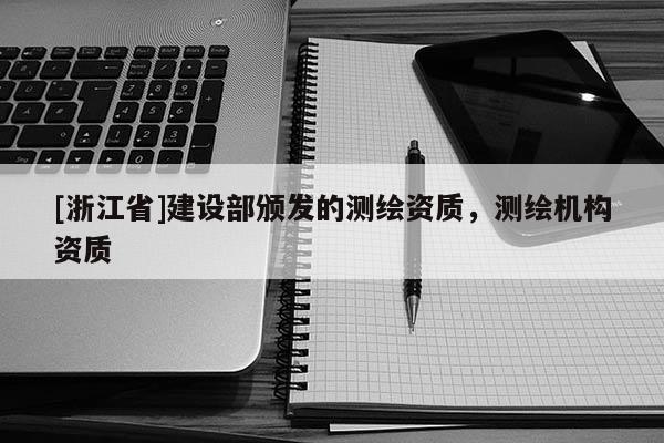 [浙江省]建设部颁发的测绘资质，测绘机构资质