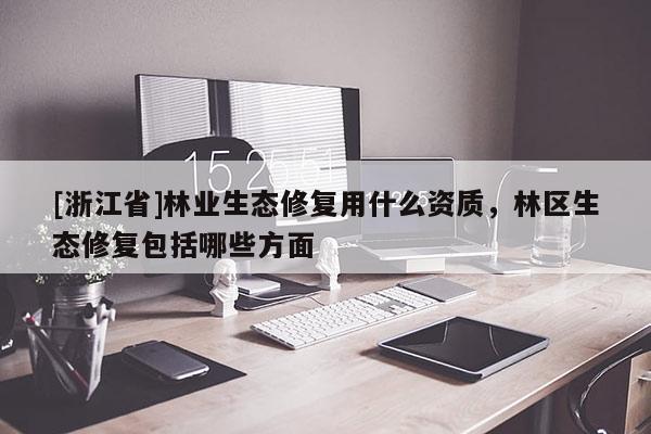 [浙江省]林业生态修复用什么资质，林区生态修复包括哪些方面