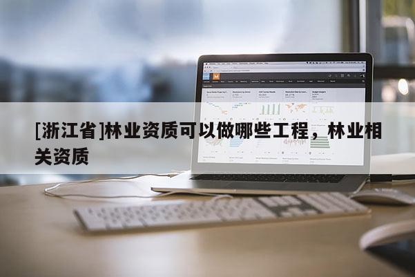 [浙江省]林业资质可以做哪些工程，林业相关资质