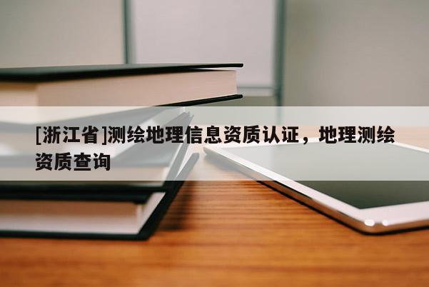 [浙江省]测绘地理信息资质认证，地理测绘资质查询