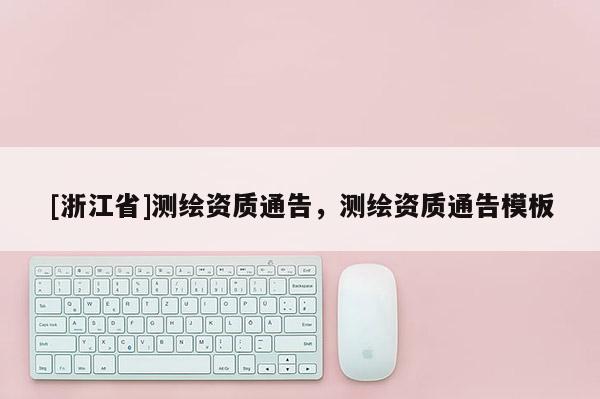 [浙江省]测绘资质通告，测绘资质通告模板