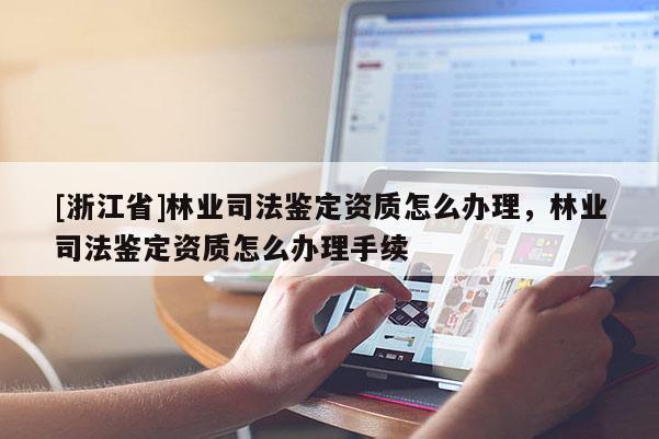 [浙江省]林业司法鉴定资质怎么办理，林业司法鉴定资质怎么办理手续