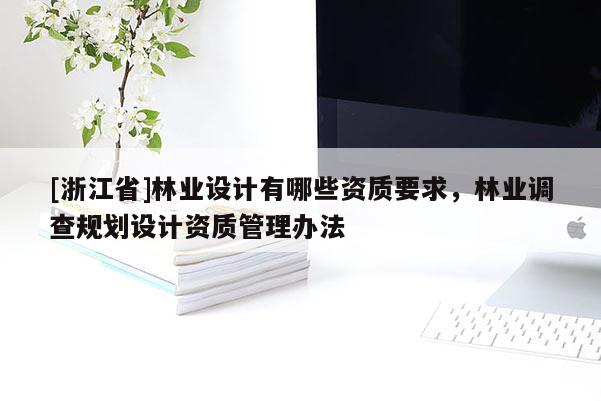 [浙江省]林业设计有哪些资质要求，林业调查规划设计资质管理办法