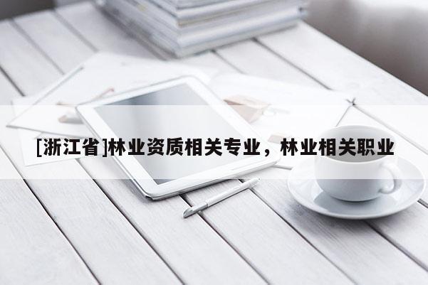 [浙江省]林业资质相关专业，林业相关职业