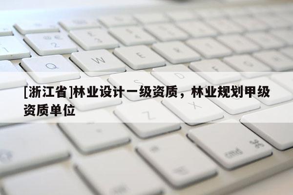 [浙江省]林业设计一级资质，林业规划甲级资质单位