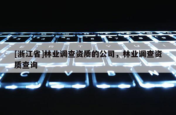 [浙江省]林业调查资质的公司，林业调查资质查询