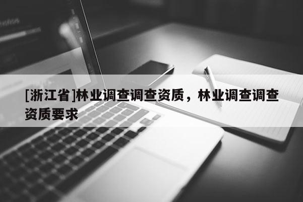 [浙江省]林业调查调查资质，林业调查调查资质要求