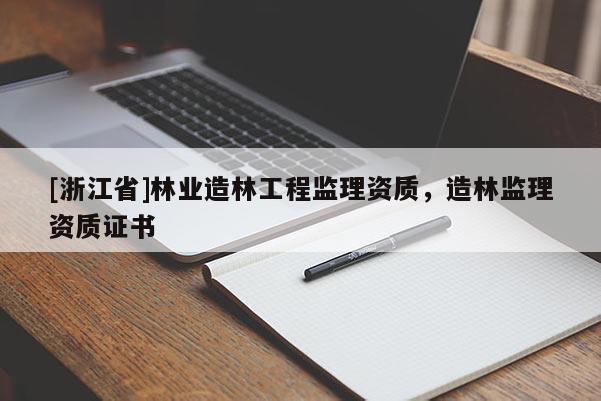 [浙江省]林业造林工程监理资质，造林监理资质证书