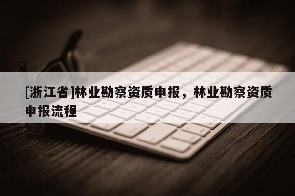 [浙江省]林业勘察资质申报，林业勘察资质申报流程