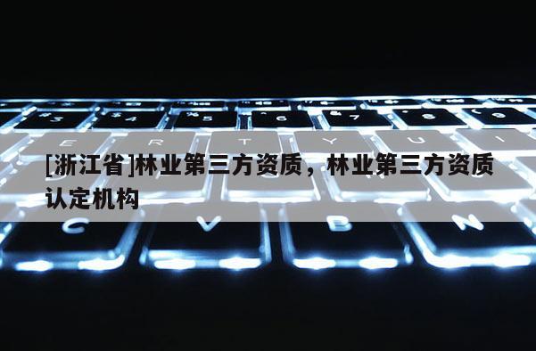 [浙江省]林业第三方资质，林业第三方资质认定机构