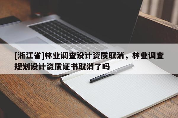 [浙江省]林业调查设计资质取消，林业调查规划设计资质证书取消了吗
