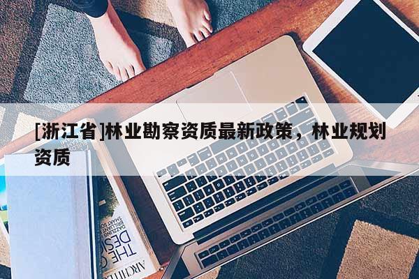 [浙江省]林业勘察资质最新政策，林业规划资质