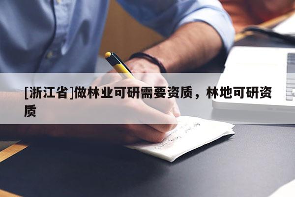 [浙江省]做林业可研需要资质，林地可研资质