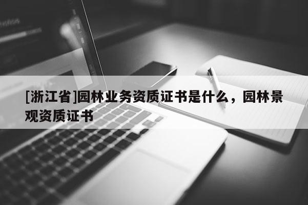 [浙江省]园林业务资质证书是什么，园林景观资质证书