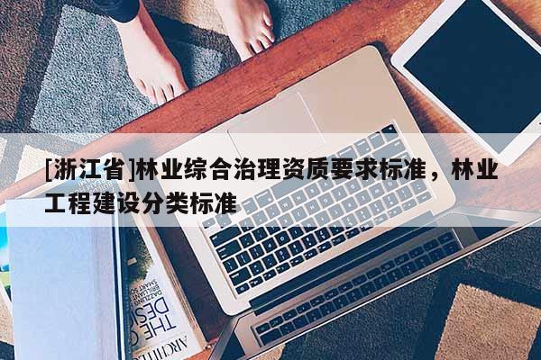 [浙江省]林业综合治理资质要求标准，林业工程建设分类标准