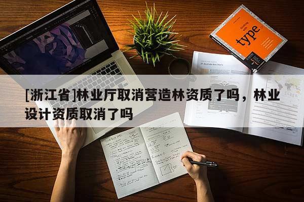 [浙江省]林业厅取消营造林资质了吗，林业设计资质取消了吗